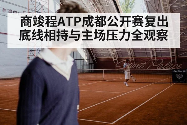 商竣程ATP成都公开赛复出 底线相持与主场压力全观察