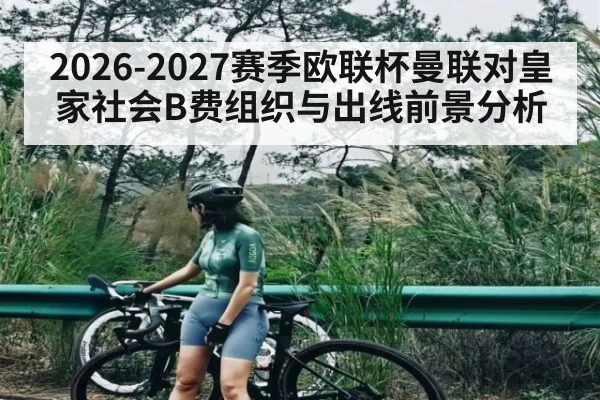 2026-2027赛季欧联杯曼联对皇家社会B费组织与出线前景分析